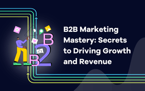 B2B Marketing Mastery: Secrets to Driving Growth and Revenue