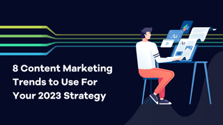 8 Content Marketing Trends to Use For Your 2023 Strategy 